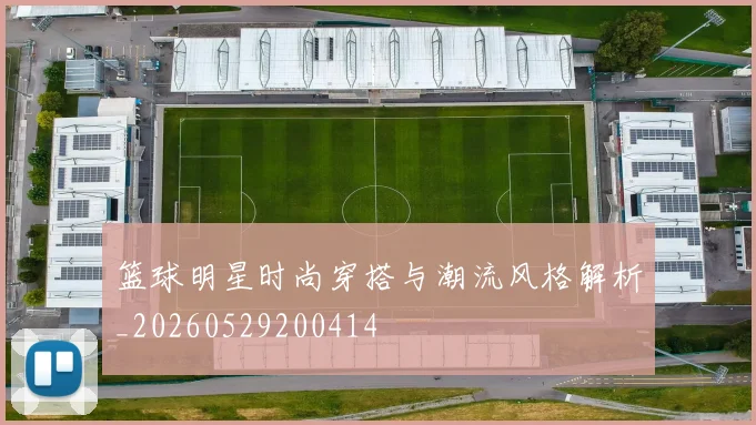 篮球明星时尚穿搭与潮流风格解析_20260529200414