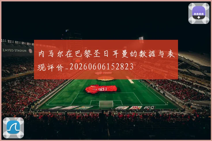 内马尔在巴黎圣日耳曼的数据与表现评价_20260606152823