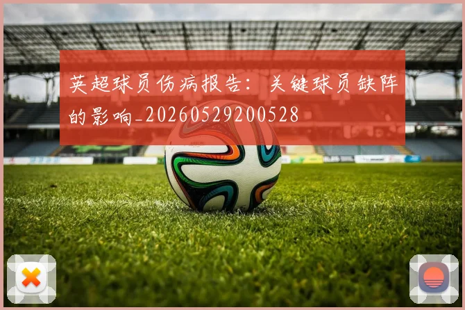 英超球员伤病报告：关键球员缺阵的影响_20260529200528