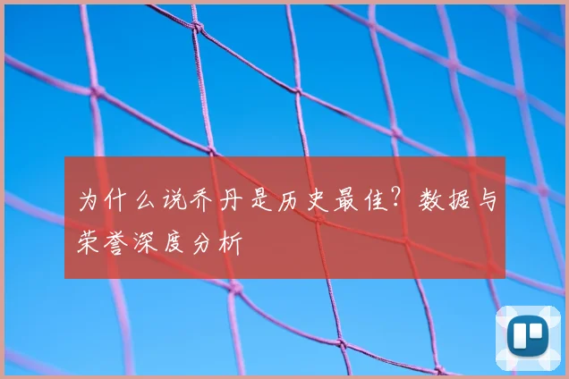 为什么说乔丹是历史最佳？数据与荣誉深度分析