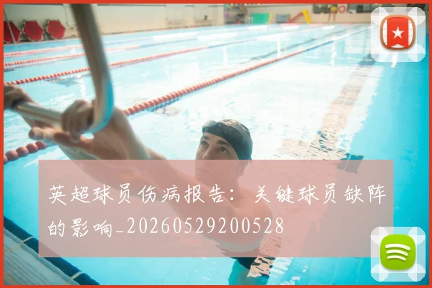 英超球员伤病报告：关键球员缺阵的影响_20260529200528